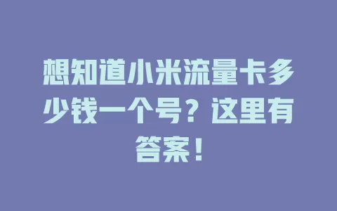 想知道小米流量卡多少钱一个号？这里有答案！
