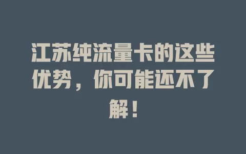 江苏纯流量卡的这些优势，你可能还不了解！