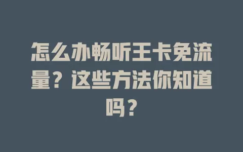 怎么办畅听王卡免流量？这些方法你知道吗？