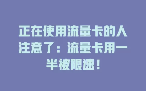 正在使用流量卡的人注意了：流量卡用一半被限速！