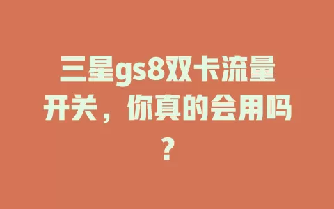 三星gs8双卡流量开关，你真的会用吗？