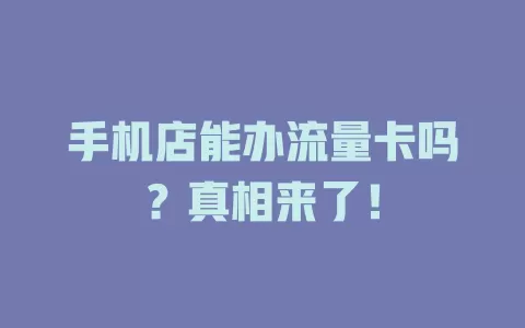 手机店能办流量卡吗？真相来了！