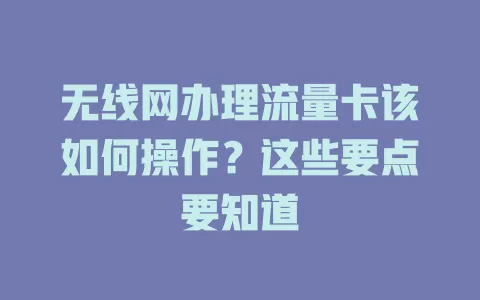 无线网办理流量卡该如何操作？这些要点要知道