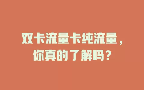 双卡流量卡纯流量，你真的了解吗？