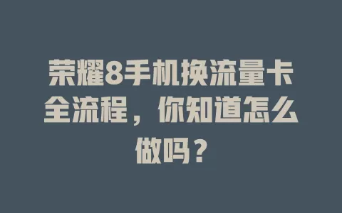 荣耀8手机换流量卡全流程，你知道怎么做吗？