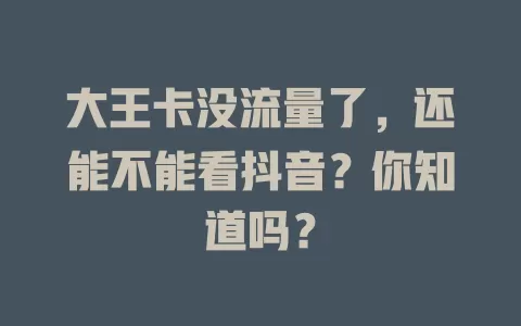 大王卡没流量了，还能不能看抖音？你知道吗？