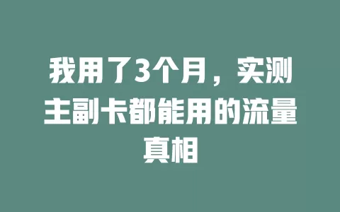 我用了3个月，实测主副卡都能用的流量真相
