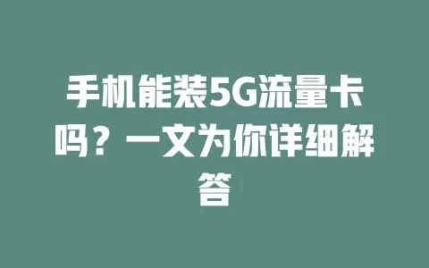 手机能装5G流量卡吗？一文为你详细解答