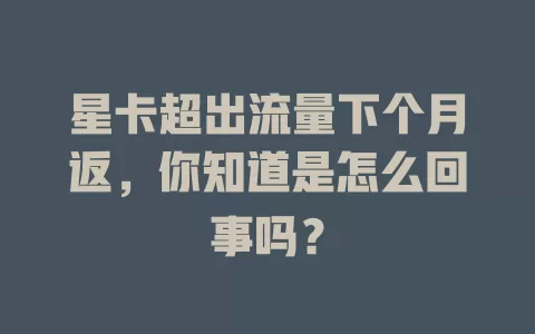星卡超出流量下个月返，你知道是怎么回事吗？
