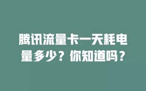 腾讯流量卡一天耗电量多少？你知道吗？