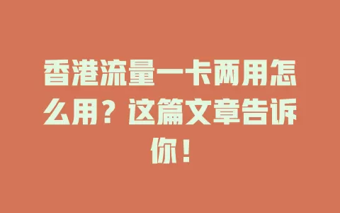 香港流量一卡两用怎么用？这篇文章告诉你！