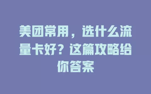 美团常用，选什么流量卡好？这篇攻略给你答案
