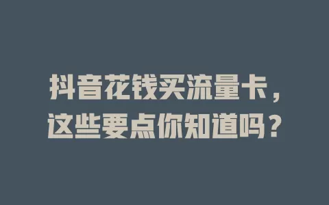 抖音花钱买流量卡，这些要点你知道吗？