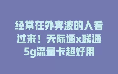 经常在外奔波的人看过来！天际通x联通5g流量卡超好用