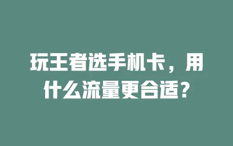 玩王者选手机卡，用什么流量更合适？