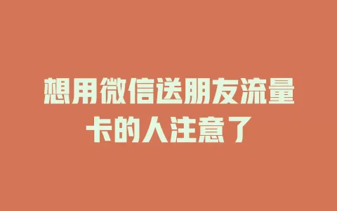 想用微信送朋友流量卡的人注意了