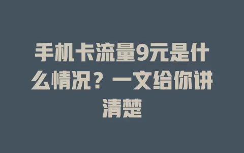 手机卡流量9元是什么情况？一文给你讲清楚