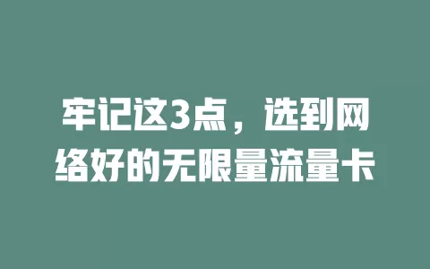 牢记这3点，选到网络好的无限量流量卡