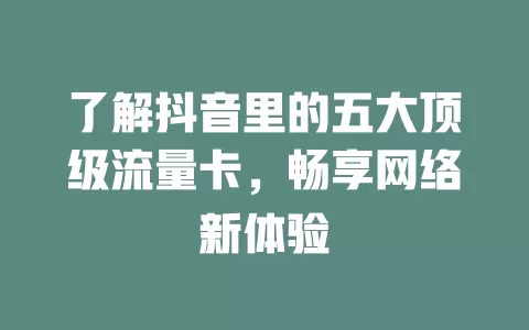 了解抖音里的五大顶级流量卡，畅享网络新体验