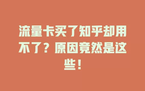流量卡买了知乎却用不了？原因竟然是这些！