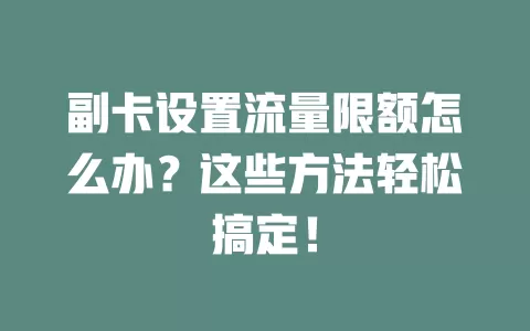 副卡设置流量限额怎么办？这些方法轻松搞定！
