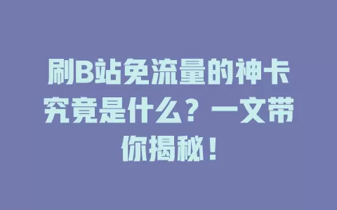 刷B站免流量的神卡究竟是什么？一文带你揭秘！
