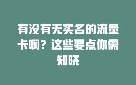 有没有无实名的流量卡啊？这些要点你需知晓