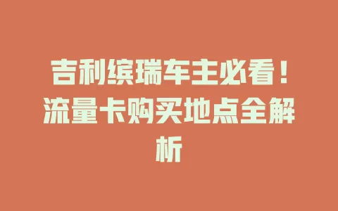 吉利缤瑞车主必看！流量卡购买地点全解析