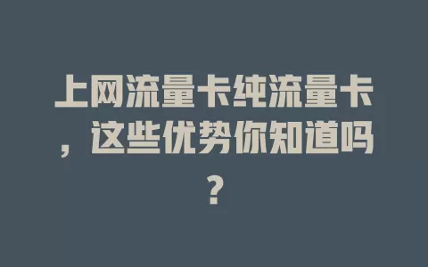 上网流量卡纯流量卡，这些优势你知道吗？