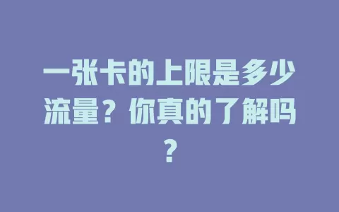 一张卡的上限是多少流量？你真的了解吗？