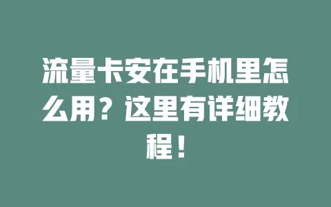 流量卡安在手机里怎么用？这里有详细教程！