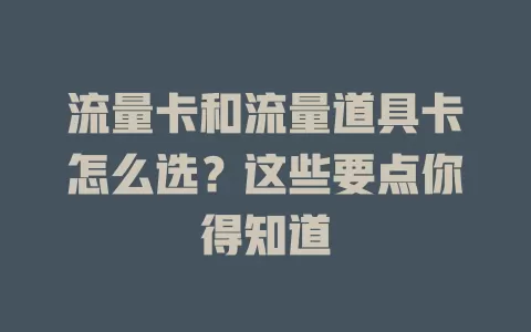 流量卡和流量道具卡怎么选？这些要点你得知道