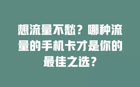 想流量不愁？哪种流量的手机卡才是你的最佳之选？