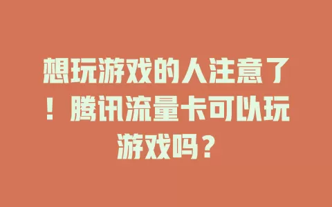 想玩游戏的人注意了！腾讯流量卡可以玩游戏吗？