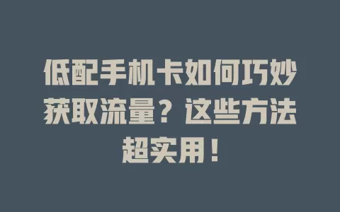 低配手机卡如何巧妙获取流量？这些方法超实用！