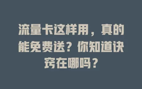 流量卡这样用，真的能免费送？你知道诀窍在哪吗？