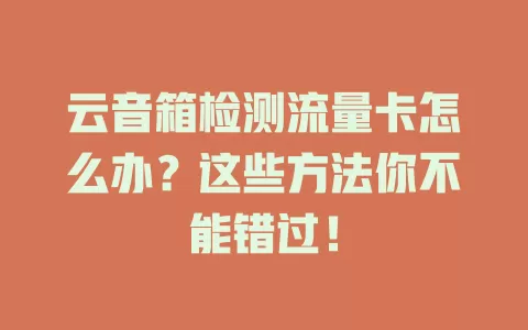 云音箱检测流量卡怎么办？这些方法你不能错过！