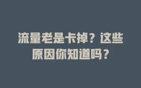 流量老是卡掉？这些原因你知道吗？