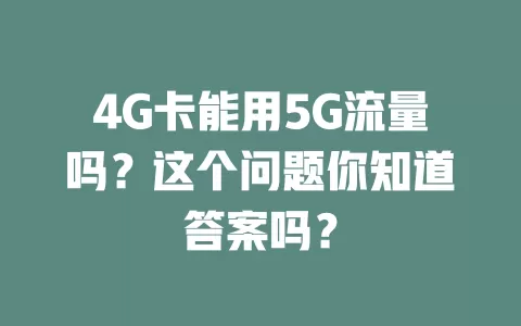 4G卡能用5G流量吗？这个问题你知道答案吗？