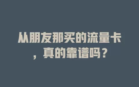 从朋友那买的流量卡，真的靠谱吗？
