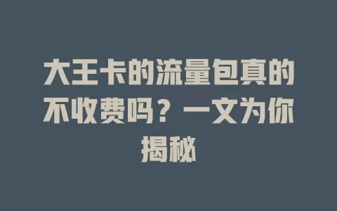 大王卡的流量包真的不收费吗？一文为你揭秘
