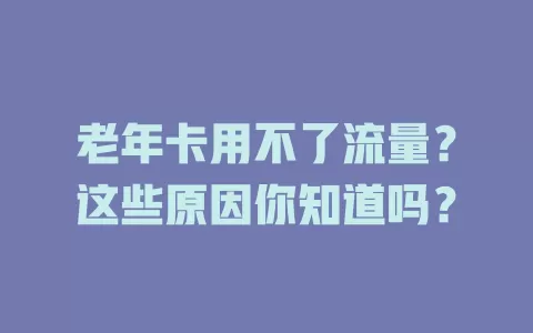 老年卡用不了流量？这些原因你知道吗？