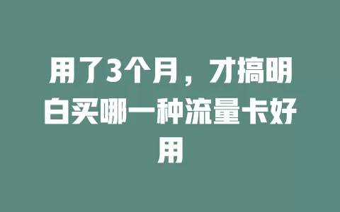 用了3个月，才搞明白买哪一种流量卡好用
