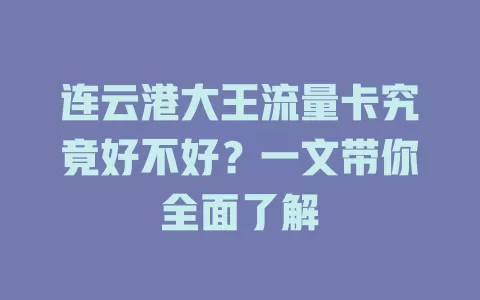 连云港大王流量卡究竟好不好？一文带你全面了解