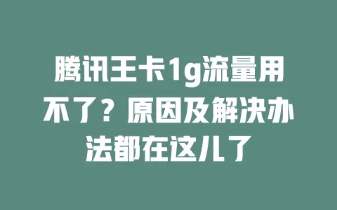 腾讯王卡1g流量用不了？原因及解决办法都在这儿了