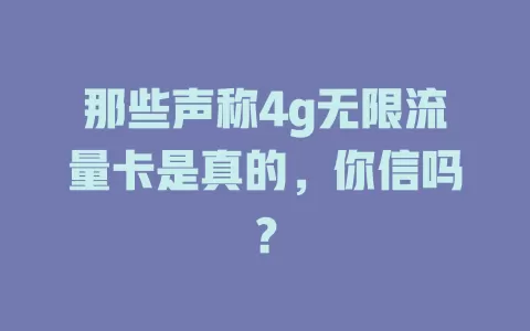 那些声称4g无限流量卡是真的，你信吗？