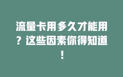 流量卡用多久才能用？这些因素你得知道！