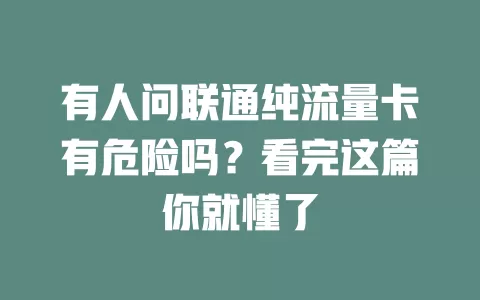 有人问联通纯流量卡有危险吗？看完这篇你就懂了