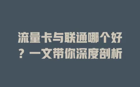 流量卡与联通哪个好？一文带你深度剖析