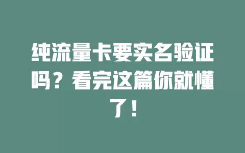纯流量卡要实名验证吗？看完这篇你就懂了！